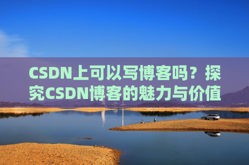 CSDN上可以写博客吗？探究CSDN博客的魅力与价值